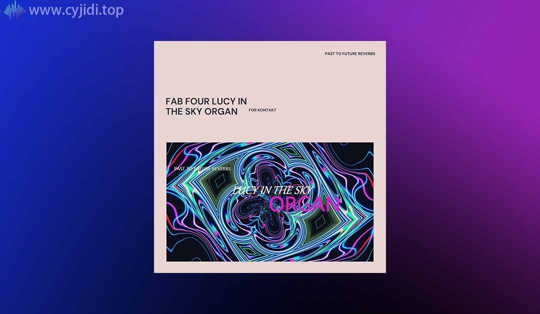 风琴传奇音色库 –  Past to Future Reverbs– Fab Four： Lucy in the Sky 管风琴 – （KONTAKT）
