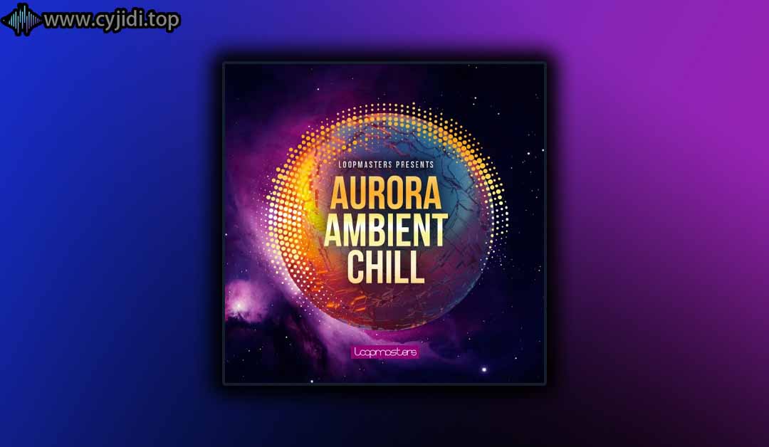 Loopmasters – 极光环境 Chill (MIDI、REX2、WAV、SERUM)